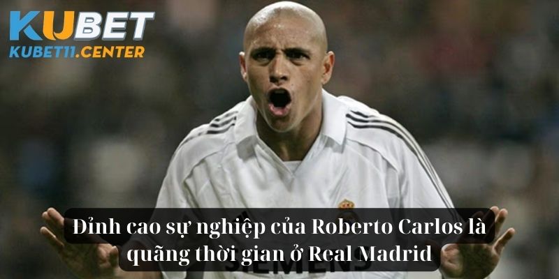 Đỉnh cao sự nghiệp của Roberto Carlos là quãng thời gian ở Real Madrid