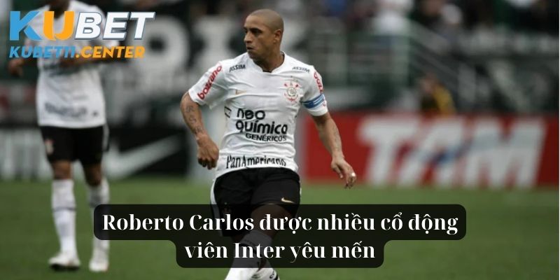 Roberto Carlos được nhiều cổ động viên Inter yêu mến