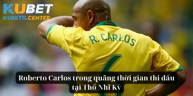 Roberto Carlos trong quãng thời gian thi đấu tại Thổ Nhĩ Kỳ